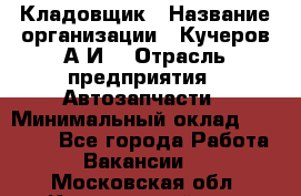 Кладовщик › Название организации ­ Кучеров А.И. › Отрасль предприятия ­ Автозапчасти › Минимальный оклад ­ 24 000 - Все города Работа » Вакансии   . Московская обл.,Красноармейск г.